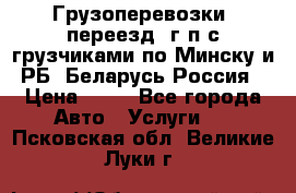 Грузоперевозки, переезд, г/п с грузчиками по Минску и РБ, Беларусь-Россия › Цена ­ 13 - Все города Авто » Услуги   . Псковская обл.,Великие Луки г.